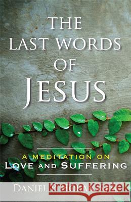 The Last Words of Jesus: A Meditation on Love and Suffering Daniel P. Horan 9781616364090 Franciscan Media
