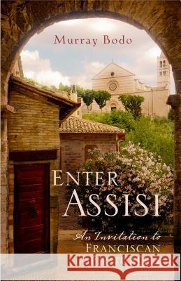 Enter Assisi: An Invitation to Franciscan Spirituality Murray Bodo Susan Saint Sing 9781616367091 Franciscan Media