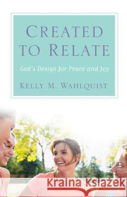 Created to Relate: God's Design for Peace and Joy Kelly M. Wahlquist Jeff Cavins 9781616368760