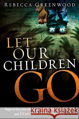 Let Our Children Go: Steps to Free Your Child from Evil Influences and Demonic Harassment Greenwood, Rebecca 9781616382582