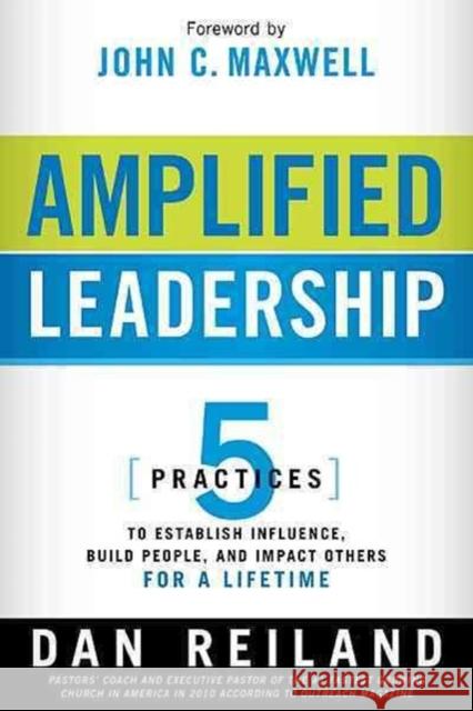 Amplified Leadership: 5 Practices to Establish Influence, Build People, and Impact Others for a Lifetime Reiland, Dan 9781616384722 Charisma House