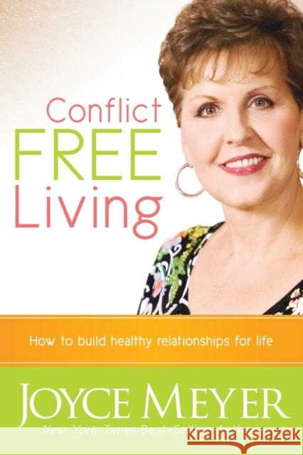 Conflict Free Living: How to Build Healthy Relationships for Life Meyer, Joyce 9781616386511 Charisma House