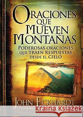 Oraciones Que Mueven Montañas: Poderosas Oraciones Que Traen Respuestas Desde El Cielo Eckhardt, John 9781616387662