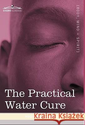 The Practical Water Cure: As Practiced in India and Other Oriental Countries Yogi Ramacharaka 9781616403287