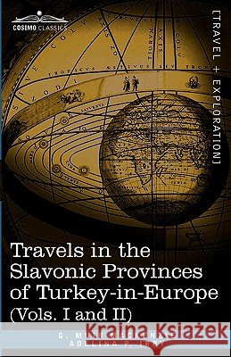 Travels in the Slavonic Provinces of Turkey-In-Europe (Vols. I and II) G Muir MacKenzie, Adelina P Irby, William Ewart Gladstone 9781616404055