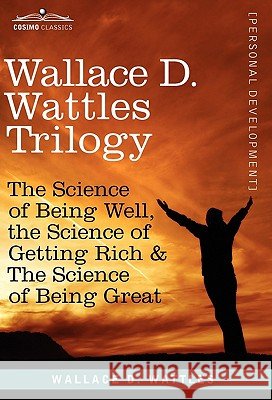 Wallace D. Wattles Trilogy: The Science of Being Well, the Science of Getting Rich & the Science of Being Great Wattles, Wallace D. 9781616404529 BERTRAMS PRINT ON DEMAND