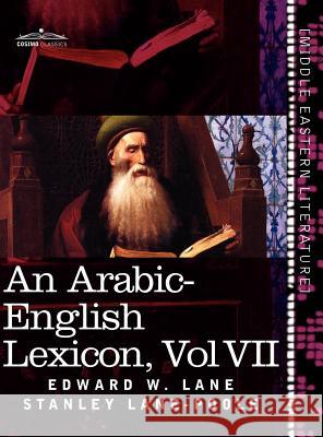 An Arabic-English Lexicon (in Eight Volumes), Vol. VII: Derived from the Best and the Most Copious Eastern Sources Lane, Edward W. 9781616404758 Cosimo Inc