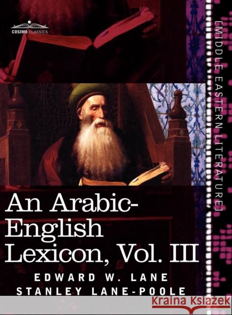 An Arabic-English Lexicon (in Eight Volumes), Vol. III: Derived from the Best and the Most Copious Eastern Sources Edward W Lane, Stanley Lane-Poole 9781616404833 Cosimo Classics