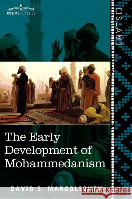 The Early Development of Mohammedanism David S Margoliouth 9781616404987 Cosimo Classics