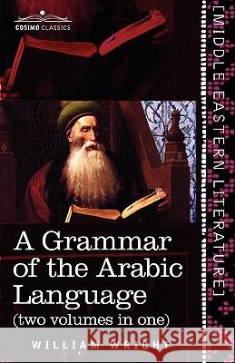 A Grammar of the Arabic Language (Two Volumes in One) William Wright (University of Tennessee), Carl Paul Caspari 9781616405335