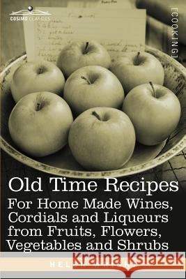 Old Time Recipes for Home Made Wines, Cordials and Liqueurs from Fruits, Flowers, Vegetables and Shrubs Helen Wright   9781616406516