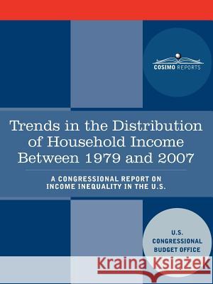 Trends in the Distribution of Household Income Between 1979 and 2007 - A Congressional Report on Income Inequality in the U.S. U. S. Congressional Budget Office 9781616406653 Cosimo Reports