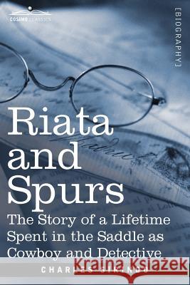 Riata and Spurs: The Story of a Lifetime Spent in the Saddle as Cowboy and Detective Charles Siringo 9781616406851