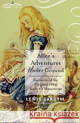 Alice's Adventures Under Ground: Facsimile of the Original 1864 Author's Manuscript Carroll, Lewis 9781616407124 Cosimo Classics