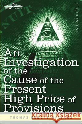 An Investigation of the Cause of the Present High Price of Provisions Thomas Robert Malthus 9781616407674