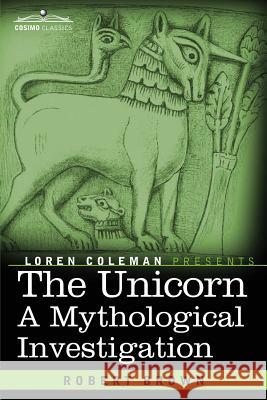 The Unicorn: A Mythological Investigation Dr Robert Brown, Loren Coleman 9781616409265