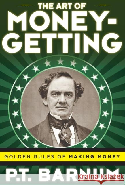 The Art of Money-Getting: Golden Rules for Making Money Barnum, P. T. 9781616409999 Cosimo Classics