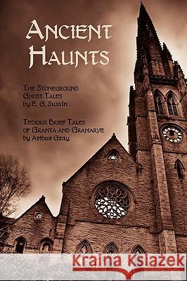 Ancient Haunts: The Stoneground Ghost Tales / Tedious Brief Tales of Granta and Gramarye Swain, E. G. 9781616460051 Coachwhip Publications