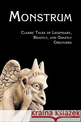 Monstrum: Classic Tales of Legendary, Beastly, and Ghastly Creatures Arment, Chad 9781616460228 Coachwhip Publications