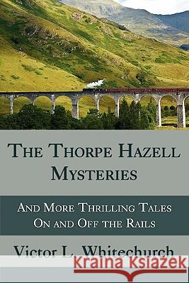 The Thorpe Hazell Mysteries, and More Thrilling Tales on and Off the Rails Victor L. Whitechurch 9781616460266 Coachwhip Publications