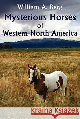 Mysterious Horses of Western North America William A. Berg 9781616460273