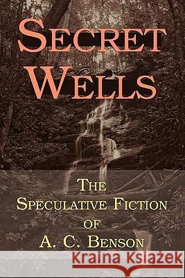 Secret Wells: The Speculative Fiction of A. C. Benson Benson, Arthur Christopher 9781616460587 Coachwhip Publications