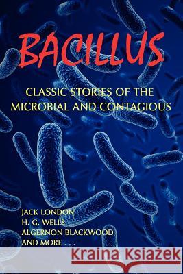 Bacillus: Classic Stories of the Microbial and Contagious Jack London Algernon Blackwood Chad Arment 9781616461041 Coachwhip Publications