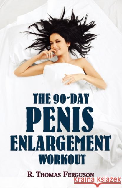 Penis Enlargement: The 90-Day Penis Enlargement Workout (Size Gains Using Your Hands Only) Ferguson, R. Thomas 9781616461614