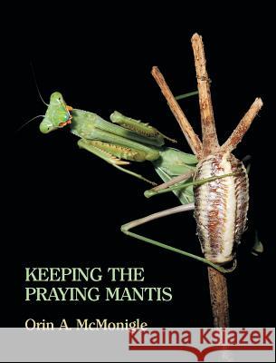 Keeping the Praying Mantis: Mantodean Captive Biology, Reproduction, and Husbandry McMonigle, Orin 9781616461669 Coachwhip Publications