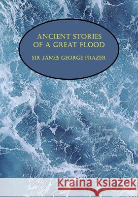 Ancient Stories of a Great Flood (Facsimile Reprint) Sir James George Frazer   9781616461713 Coachwhip Publications
