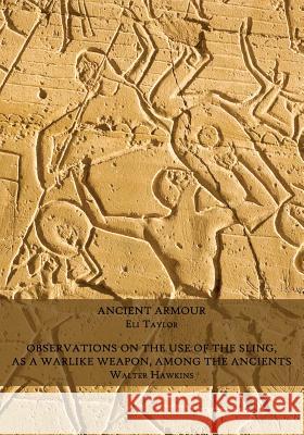 Ancient Armour / Observations on the Use of the Sling, as a Warlike Weapon, Among the Ancients Eli Taylor Walter Hawkins  9781616461973 Coachwhip Publications