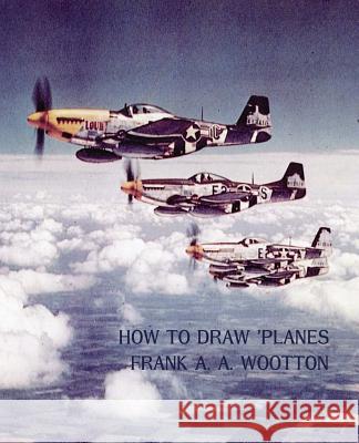 How to Draw Planes (WWII-Era Reprint Edition) Frank a. a. Wootton 9781616462062 