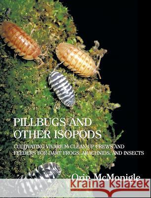 Pillbugs and Other Isopods: Cultivating Vivarium Clean-Up Crews and Feeders for Dart Frogs, Arachnids, and Insects Orin McMonigle   9781616462079 Coachwhip Publications