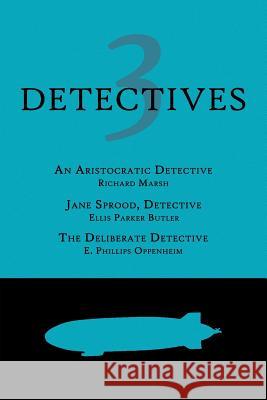 3 Detectives: An Aristocratic Detective / Jane Sprood, Detective / The Deliberate Detective Richard Marsh Ellis Parker Butler E. Phillips Oppenheim 9781616462291 Coachwhip Publications