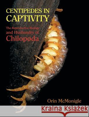 Centipedes in Captivity: The Reproductive Biology and Husbandry of Chilopoda Orin McMonigle 9781616462314 Coachwhip Publications
