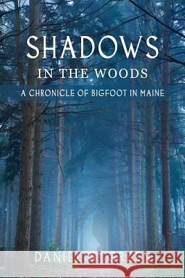 Shadows in the Woods: A Chronicle of Bigfoot in Maine Daniel S. Green 9781616462840 Coachwhip Publications