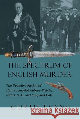 The Spectrum of English Murder: The Detective Fiction of Henry Lancelot Aubrey-Fletcher and G. D. H. and Margaret Cole Curtis Evans   9781616462970
