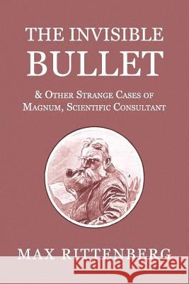 The Invisible Bullet & Other Strange Cases of Magnum, Scientific Consultant Max Rittenberg Mike Ashley 9781616463403 Coachwhip Publications