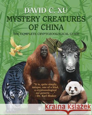 Mystery Creatures of China: The Complete Cryptozoological Guide David C. Xu Karl P. N. Shuker 9781616464318 Coachwhip Publications