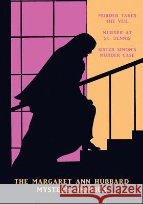 The Margaret Ann Hubbard Mystery Omnibus: Murder Takes the Veil / Murder at St. Dennis / Sister Simon's Murder Case Margaret Ann Hubbard 9781616464523 Coachwhip Publications