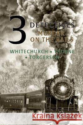 3 Detectives: Murder on the Rails Victor L Whitechurch, Guy Thorne, Edwin D Torgerson 9781616464905 Coachwhip Publications