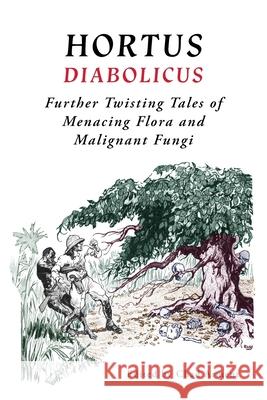 Hortus Diabolicus: Further Twisted Tales of Menacing Flora and Malignant Fungi Chad Arment 9781616465254 Coachwhip Publications