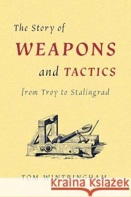 The Story of Weapons and Tactics from Troy to Stalingrad Wintringham Tom 9781616465414 Coachwhip Publications