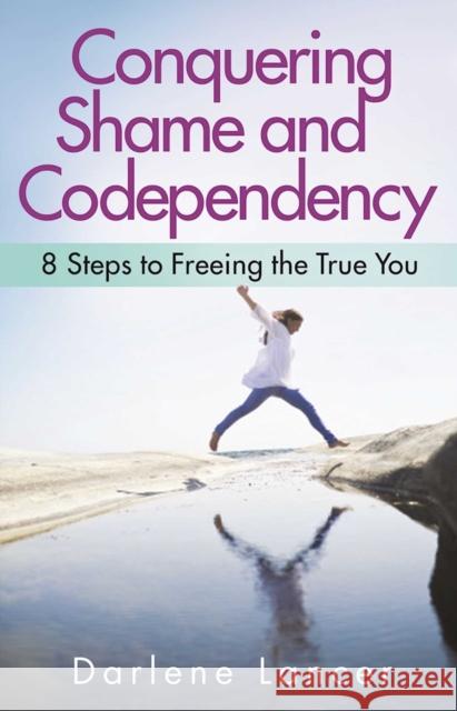 Conquering Shame and Codependency: 8 Steps to Freeing the True You Darlene Lancer 9781616495336