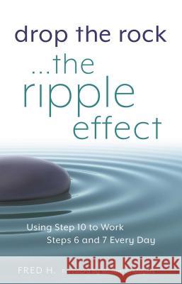 Drop the Rock--The Ripple Effect: Using Step 10 to Work Steps 6 and 7 Every Day Fred H 9781616496005