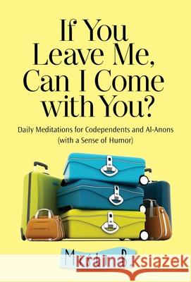 If You Leave Me, Can I Come with You?: Daily Meditations for Codependents and Al-Anons . . . with a Sense of Humor Misti B 9781616496159 Hazelden Publishing & Educational Services