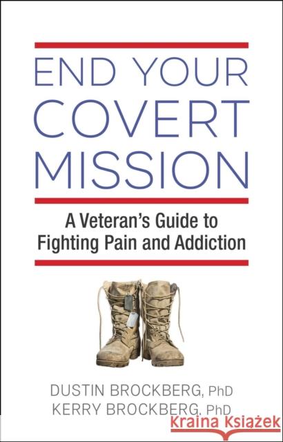 End Your Covert Mission: A Veteran's Guide to Fighting Pain and Addiction Dustin Brockberg, Kerry Brockberg 9781616499884 Hazelden Information & Educational Services