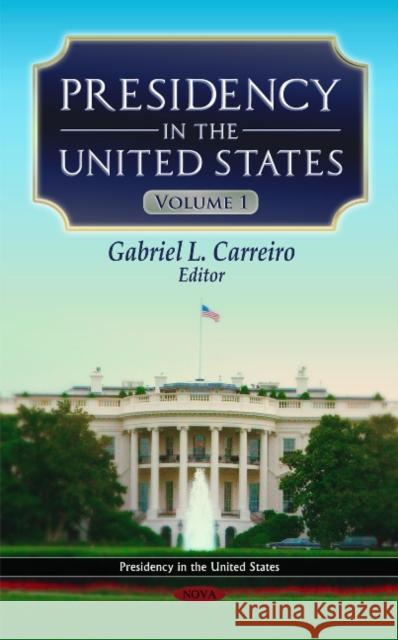 Presidency in the United States: Volume 1 Gabriel L Carreiro 9781616680183 Nova Science Publishers Inc