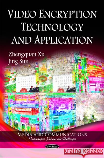 Video Encryption Technology & Application Zhengquan Xu, Jing Sun 9781616683313 Nova Science Publishers Inc