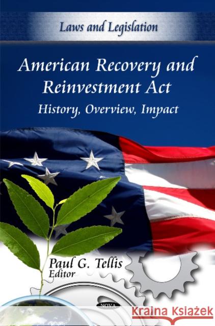 American Recovery & Reinvestment Act: History, Overview, Impact Paul G Tellis 9781616683559 Nova Science Publishers Inc